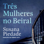 Leitura da Semana: Três Mulheres no Beiral, de Susana Piedade | Por Paulo Serra